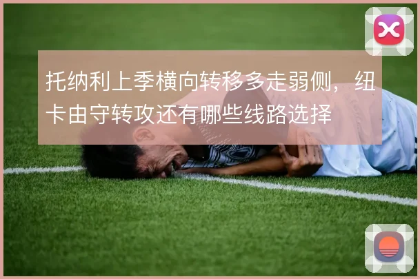 托纳利上季横向转移多走弱侧,纽卡由守转攻还有哪些线路选择