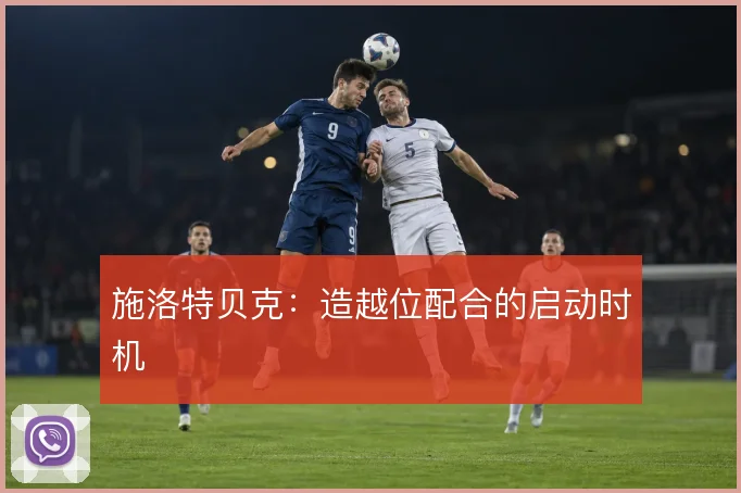 施洛特贝克：造越位配合的启动时机