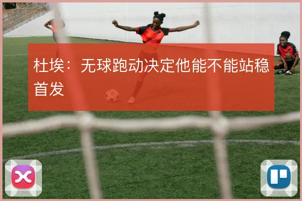 杜埃：无球跑动决定他能不能站稳首发