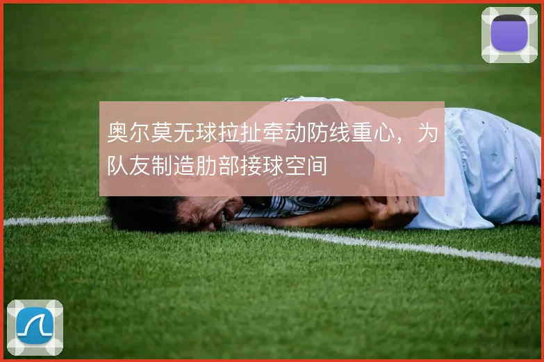 奥尔莫无球拉扯牵动防线重心，为队友制造肋部接球空间