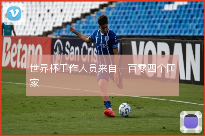 世界杯工作人员来自一百零四个国家
