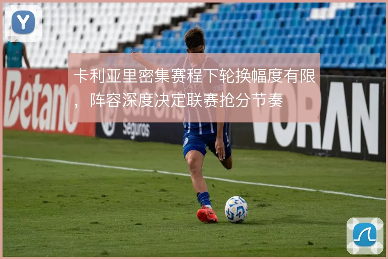 卡利亚里密集赛程下轮换幅度有限，阵容深度决定联赛抢分节奏