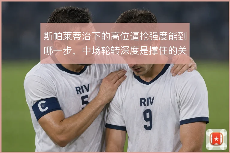 斯帕莱蒂治下的高位逼抢强度能到哪一步，中场轮转深度是撑住的关键
