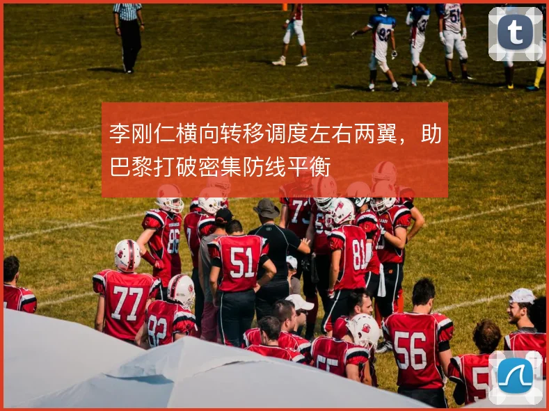 李刚仁横向转移调度左右两翼，助巴黎打破密集防线平衡