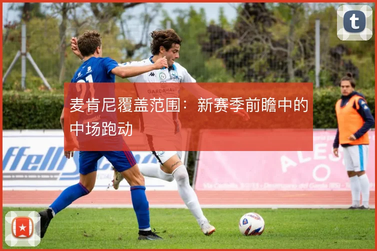 麦肯尼覆盖范围：新赛季前瞻中的中场跑动