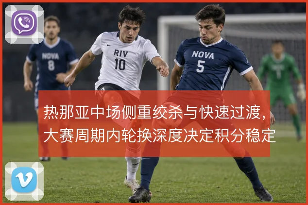 热那亚中场侧重绞杀与快速过渡，大赛周期内轮换深度决定积分稳定性