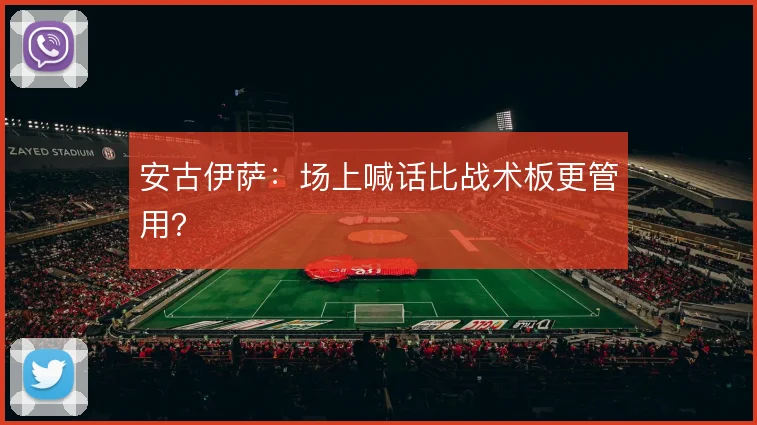安古伊萨：场上喊话比战术板更管用？