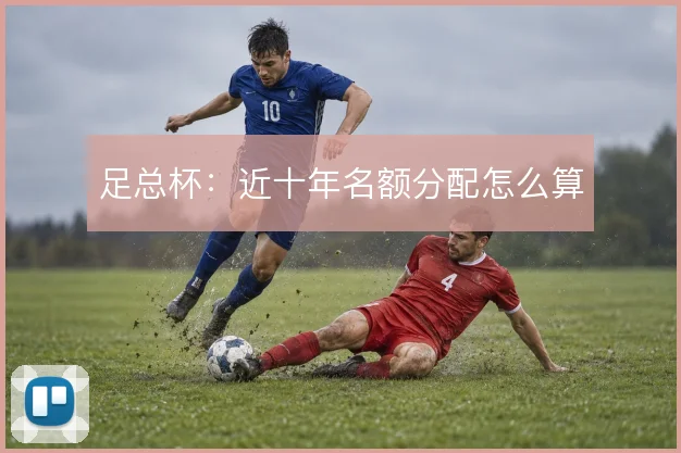 足总杯：近十年名额分配怎么算