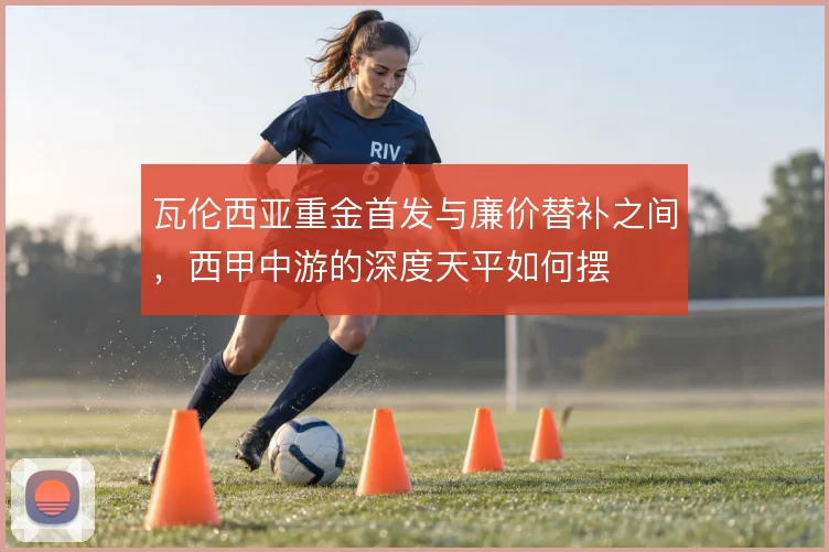 瓦伦西亚重金首发与廉价替补之间，西甲中游的深度天平如何摆