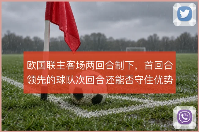 欧国联主客场两回合制下，首回合领先的球队次回合还能否守住优势