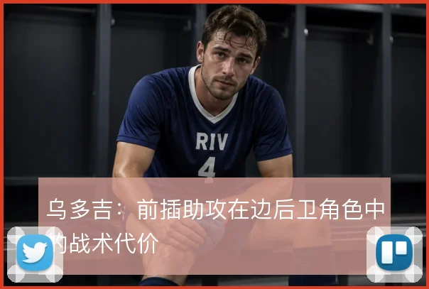 乌多吉：前插助攻在边后卫角色中的战术代价