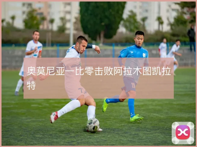 奥莫尼亚一比零击败阿拉木图凯拉特