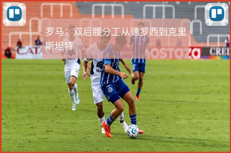 罗马：双后腰分工从德罗西到克里斯坦特