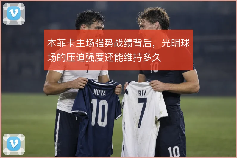 本菲卡主场强势战绩背后，光明球场的压迫强度还能维持多久