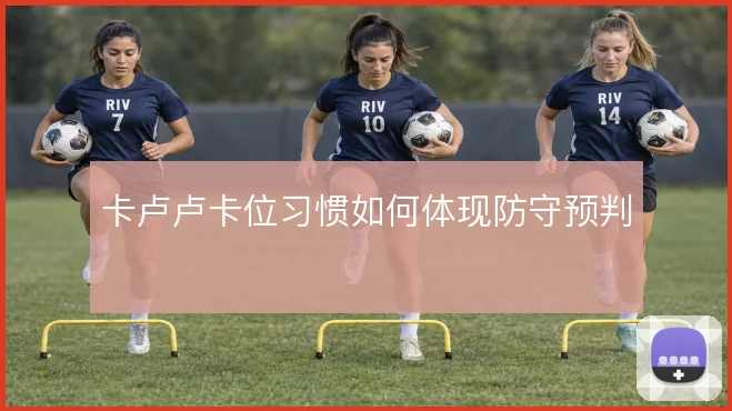 卡卢卢卡位习惯如何体现防守预判