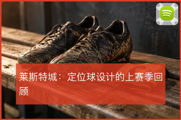 莱斯特城：定位球设计的上赛季回顾