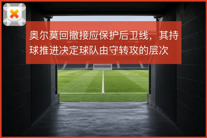 奥尔莫回撤接应保护后卫线，其持球推进决定球队由守转攻的层次
