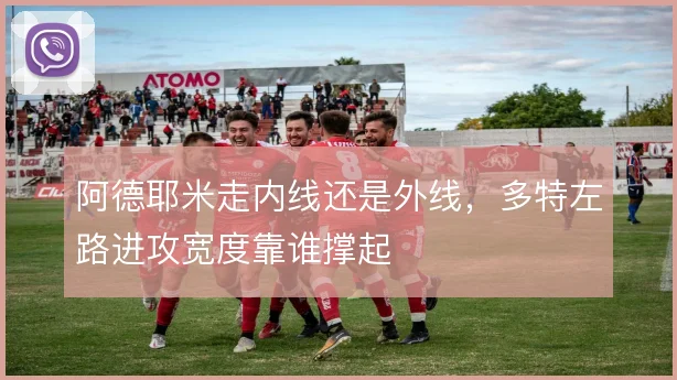 阿德耶米走内线还是外线，多特左路进攻宽度靠谁撑起