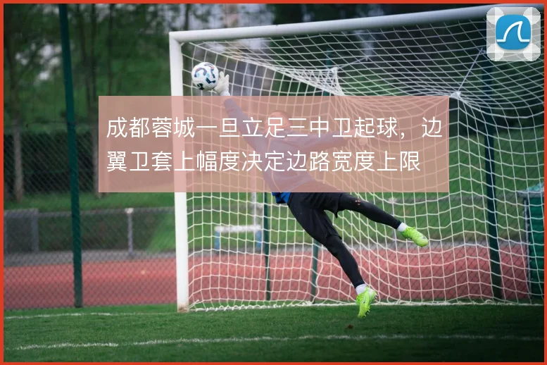 成都蓉城一旦立足三中卫起球，边翼卫套上幅度决定边路宽度上限