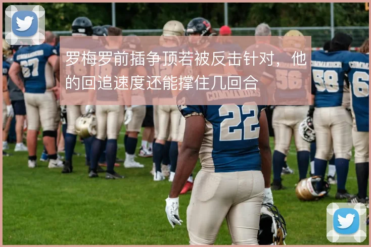 罗梅罗前插争顶若被反击针对，他的回追速度还能撑住几回合