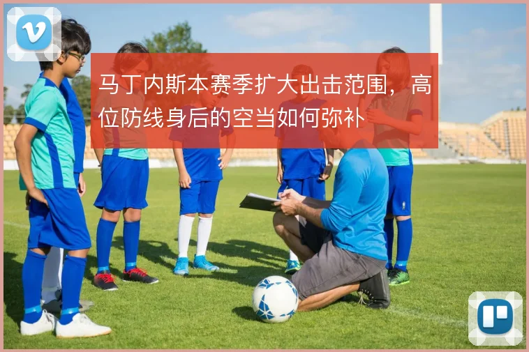 马丁内斯本赛季扩大出击范围，高位防线身后的空当如何弥补
