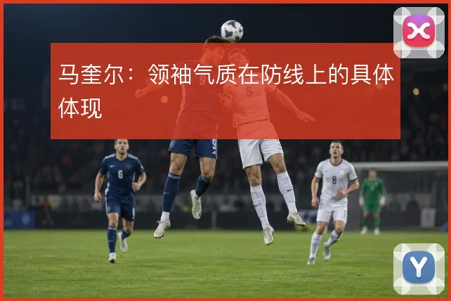 马奎尔：领袖气质在防线上的具体体现