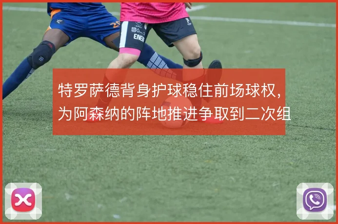 特罗萨德背身护球稳住前场球权，为阿森纳的阵地推进争取到二次组织空间