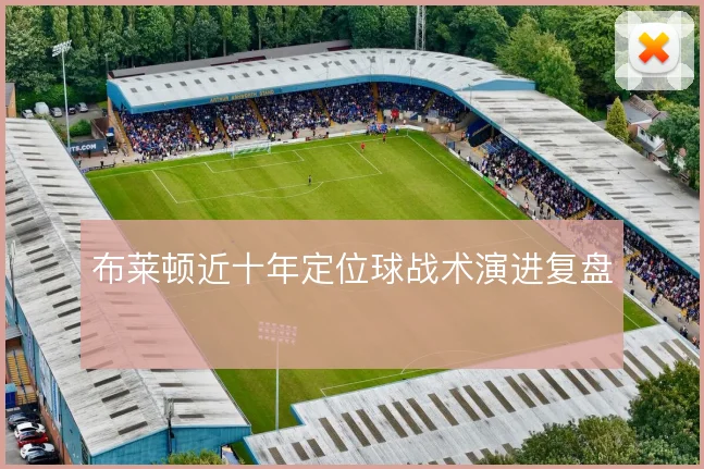 布莱顿近十年定位球战术演进复盘