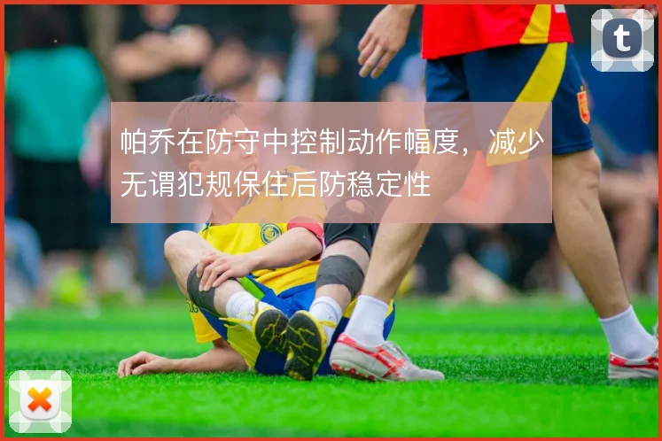 帕乔在防守中控制动作幅度，减少无谓犯规保住后防稳定性