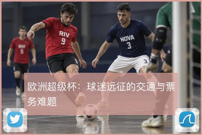 欧洲超级杯：球迷远征的交通与票务难题