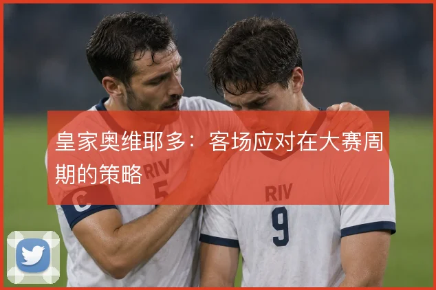 皇家奥维耶多：客场应对在大赛周期的策略