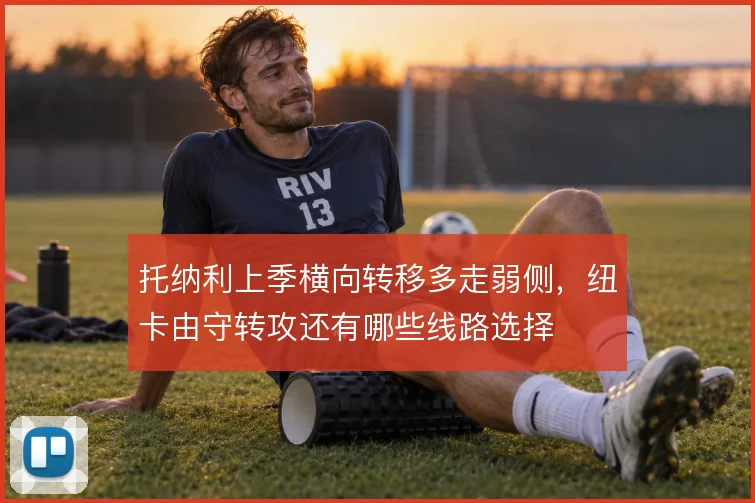 托纳利上季横向转移多走弱侧，纽卡由守转攻还有哪些线路选择