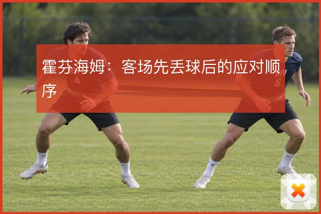 霍芬海姆：客场先丢球后的应对顺序