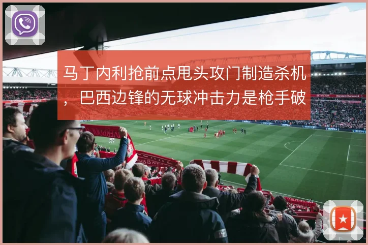 马丁内利抢前点甩头攻门制造杀机，巴西边锋的无球冲击力是枪手破局利器