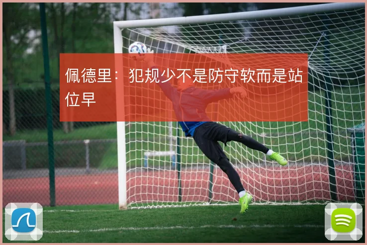 佩德里：犯规少不是防守软而是站位早