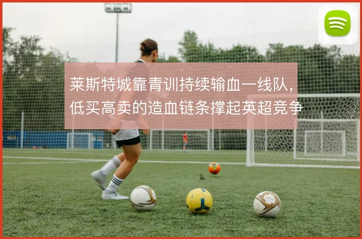 莱斯特城靠青训持续输血一线队，低买高卖的造血链条撑起英超竞争力
