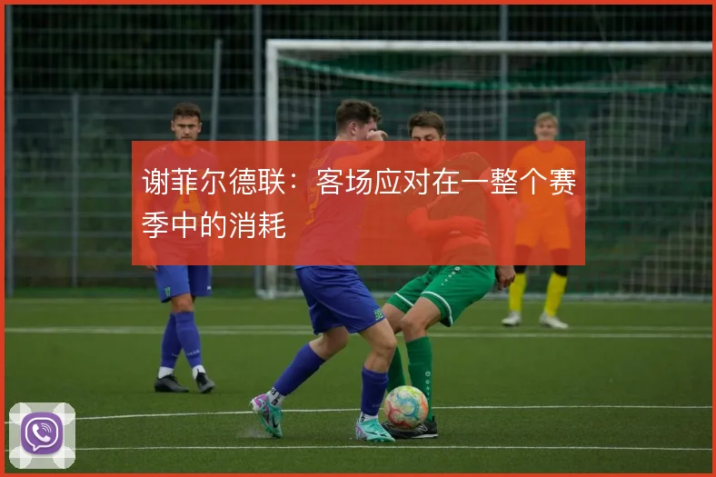 谢菲尔德联：客场应对在一整个赛季中的消耗