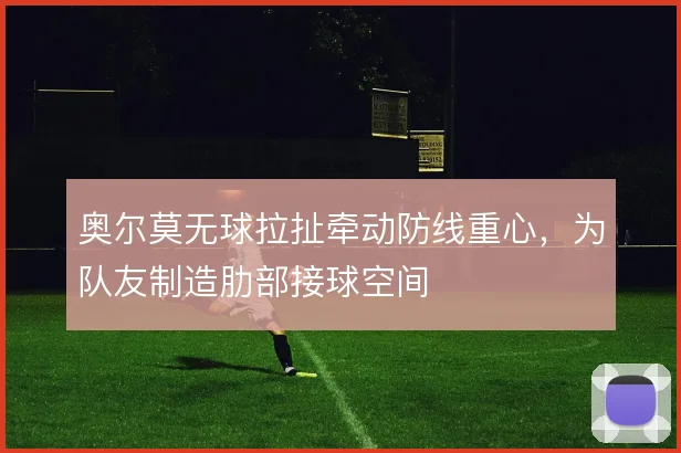 奥尔莫无球拉扯牵动防线重心，为队友制造肋部接球空间