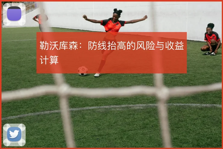 勒沃库森：防线抬高的风险与收益计算