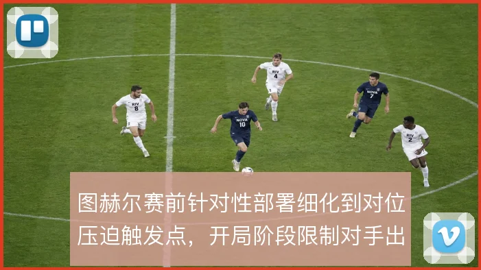 图赫尔赛前针对性部署细化到对位压迫触发点，开局阶段限制对手出球