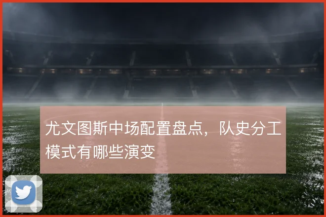 尤文图斯中场配置盘点,队史分工模式有哪些演变