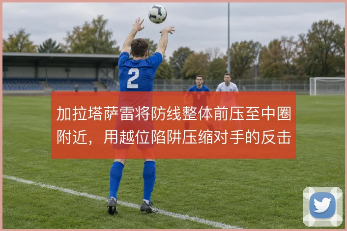 加拉塔萨雷将防线整体前压至中圈附近，用越位陷阱压缩对手的反击空间