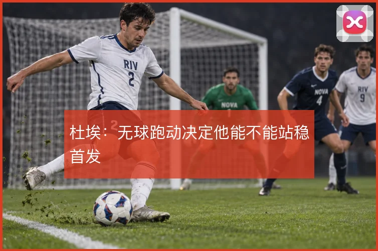 杜埃：无球跑动决定他能不能站稳首发