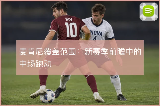 麦肯尼覆盖范围:新赛季前瞻中的中场跑动