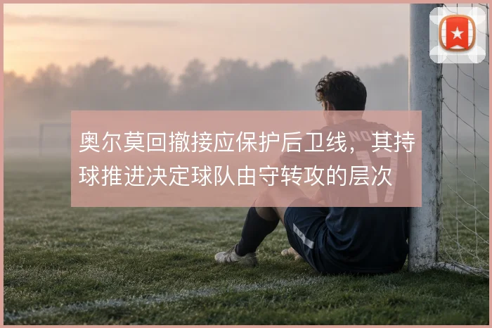 奥尔莫回撤接应保护后卫线，其持球推进决定球队由守转攻的层次