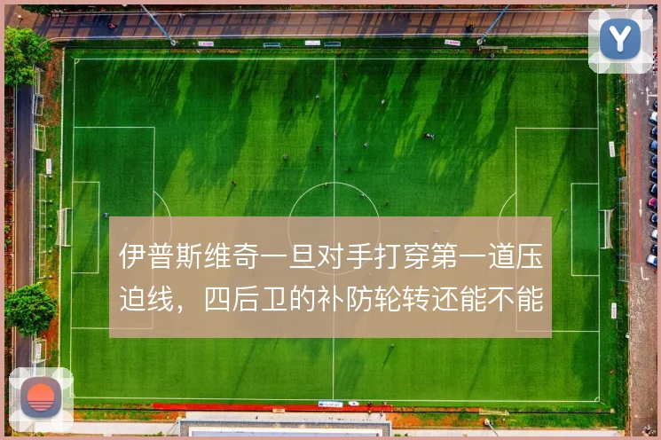 伊普斯维奇一旦对手打穿第一道压迫线，四后卫的补防轮转还能不能跟上