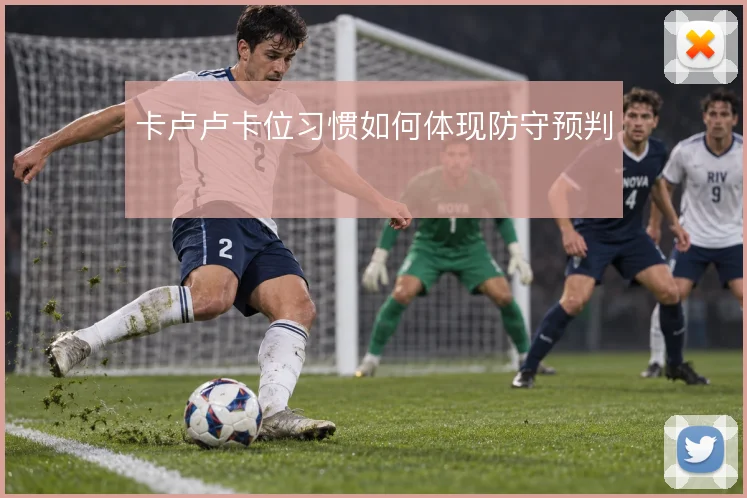 卡卢卢卡位习惯如何体现防守预判