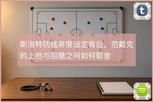 斯洛特防线高度设定背后，范戴克的上抢与回撤之间如何取舍