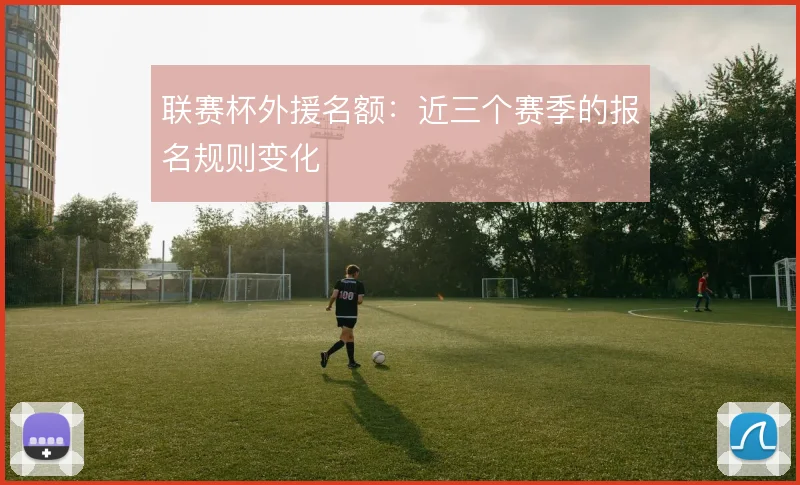 联赛杯外援名额：近三个赛季的报名规则变化