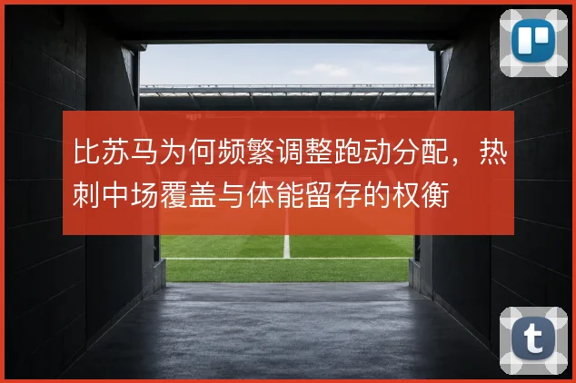 比苏马为何频繁调整跑动分配，热刺中场覆盖与体能留存的权衡
